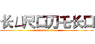 长ㄩ尺口刀乇长口 (attack on titan)