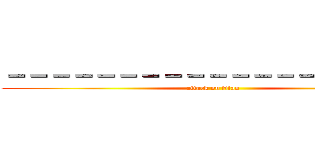 －－－－－－－－－－－－－－－－－－－ (attack on titan)