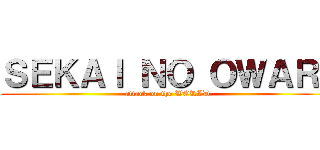 ＳＥＫＡＩ ＮＯ ＯＷＡＲＩ (attack on the WORLD)