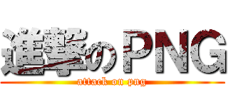 進撃のＰＮＧ (attack on png)