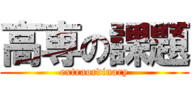 高専の課題 (extraordinary)