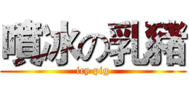 噴冰の乳豬 (icy pig)