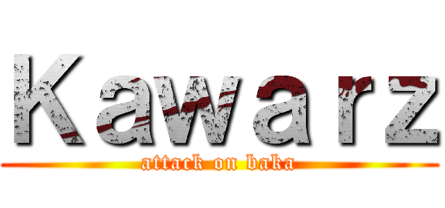 Ｋａｗａｒｚ (attack on baka)
