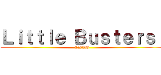 Ｌｉｔｔｌｅ Ｂｕｓｔｅｒｓ！ (Ecstasy)