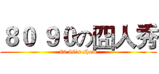 ８０ ９０の囧人秀 (80 90's show)