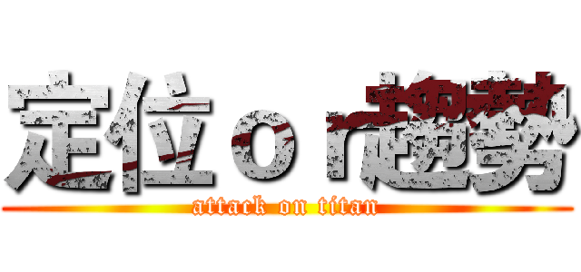 定位ｏｒ趨勢 (attack on titan)