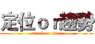 定位ｏｒ趨勢 (attack on titan)
