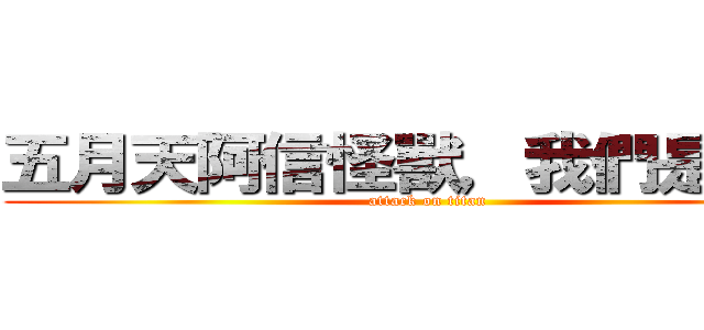 五月天阿信怪獸，我們是信獸 (attack on titan)