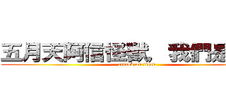 五月天阿信怪獸，我們是信獸 (attack on titan)