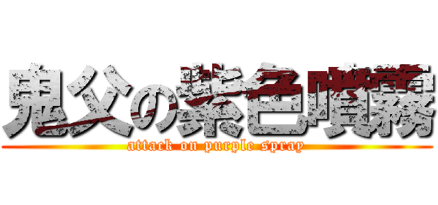 鬼父の紫色噴霧 (attack on purple spray)