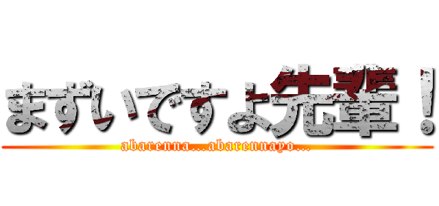 まずいですよ先輩！ (abarenna…abarennayo…)