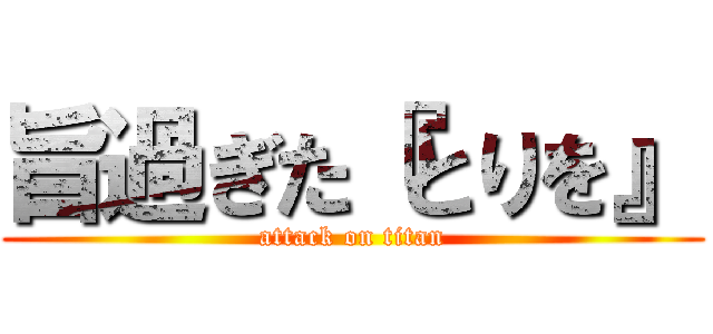 旨過ぎた『とりを』 (attack on titan)