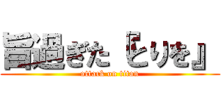 旨過ぎた『とりを』 (attack on titan)