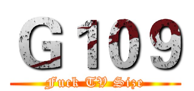 Ｇ１０９ (Fuck TV Size)