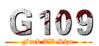 Ｇ１０９ (Fuck TV Size)