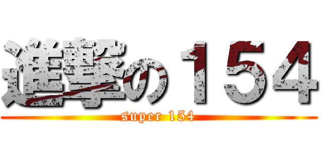 進撃の１５４ (super 154)