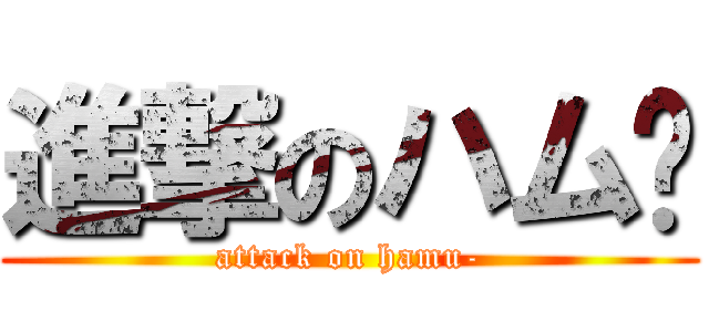 進撃のハム〜 (attack on hamu-)