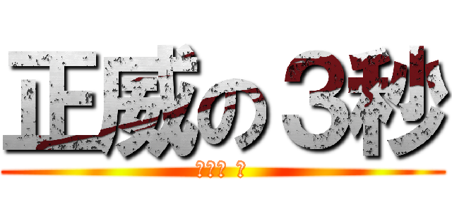 正威の３秒 (笑死你 。)