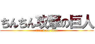 ちんちん攻撃の巨人 (attack on titan)