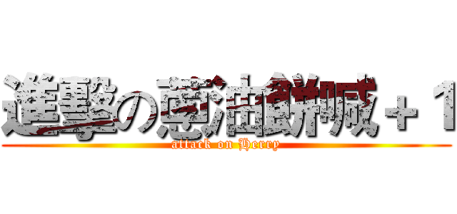 進擊の蔥油餅喊＋１ (attack on Herry)