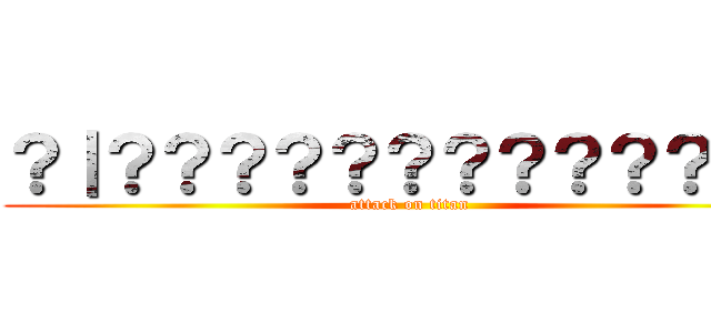 ？｜？？？？？？？？？？？１？ (attack on titan)