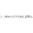 ）；ＷＡＩＴＦＯＲ ＤＥＬＡＹ '０：０：５'－－ ()