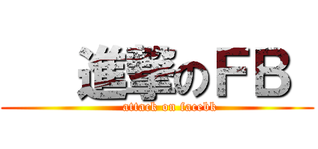    進撃のＦＢ  (      attack on facebk)