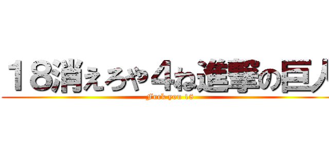 １８消えろや４ね進撃の巨人 (Fuck you 18)