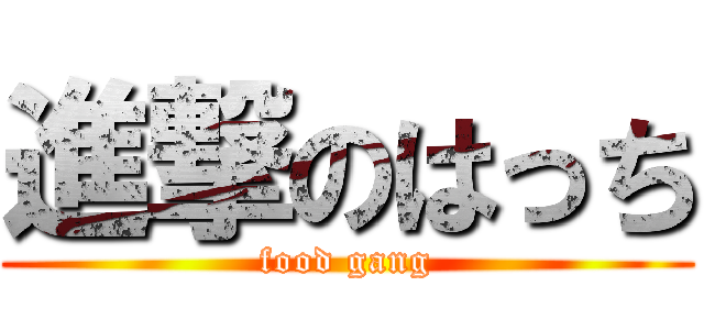 進撃のはっち (food gang)