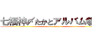 七福神〆たかとアルバム参考 (attack on titan)