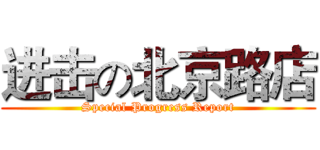 进击の北京路店 (Special Progress Report)