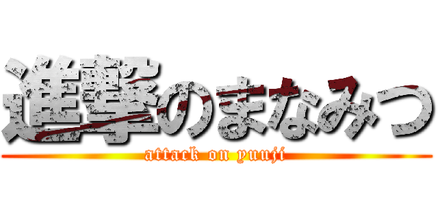 進撃のまなみつ (attack on yuuji)