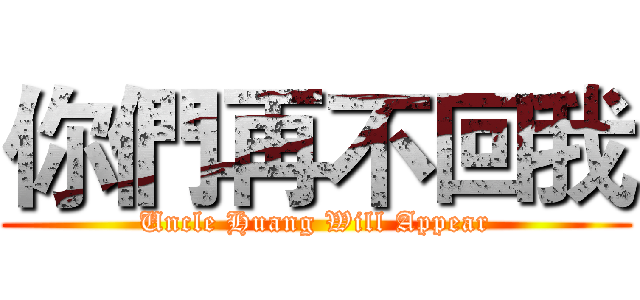你們再不回我 (Uncle Huang Will Appear)