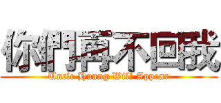 你們再不回我 (Uncle Huang Will Appear)