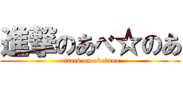 進撃のあべ☆のあ (attack on abe☆noa)