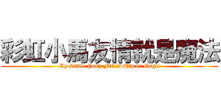 彩虹小馬友情就是魔法 (My Little Pony Friendship is Magic)