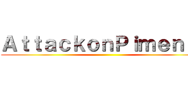 ＡｔｔａｃｋｏｎＰｉｍｅｎｔａ ()