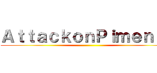 ＡｔｔａｃｋｏｎＰｉｍｅｎｔａ ()