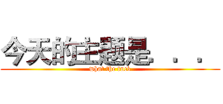 今天的主题是．．． (what the fuck)