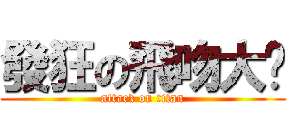 發狂の飛吻大嬸 (attack on titan)
