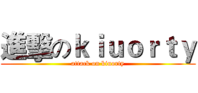 進擊のｋｉｕｏｒｔｙ (attack on kiuorty)