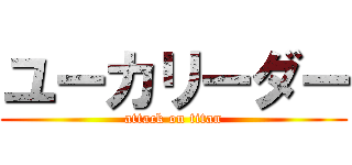 ユーカリーダー (attack on titan)