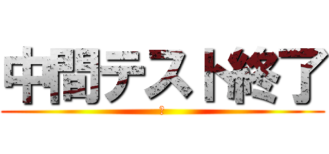 中間テスト終了 (お)