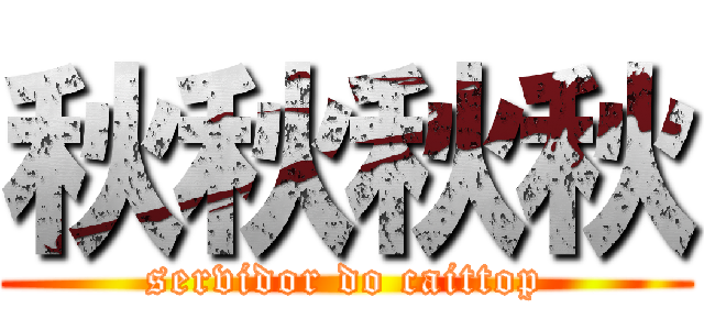 秋秋秋秋 (servidor do caittop)