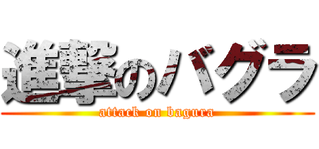 進撃のバグラ (attack on bagura)