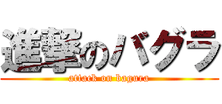 進撃のバグラ (attack on bagura)