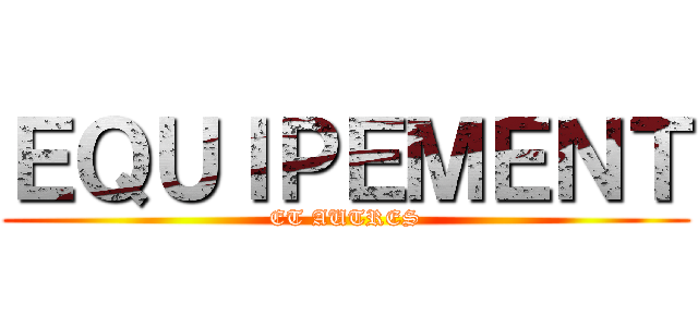 ＥＱＵＩＰＥＭＥＮＴ (ET AUTRES)