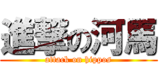 進撃の河馬 (attack on hippos)