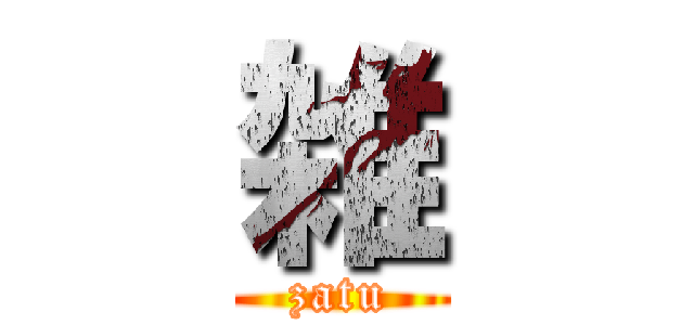 雑 (zatu)