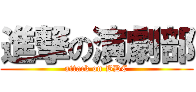 進撃の演劇部 (attack on BDC)